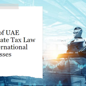 Effect of UAE Corporate Tax Law on International Businesses